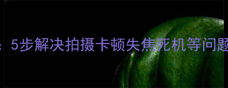 图片 相机故障排查全攻略：5步解决拍摄卡顿失焦死机等问题（附维修避坑指南）