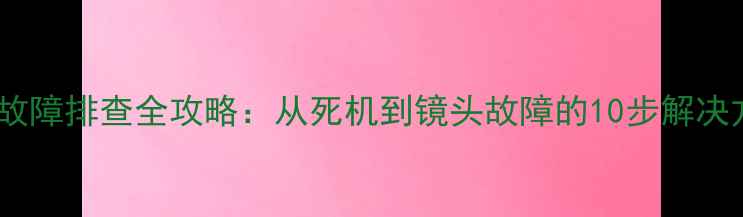 图片 相机故障排查全攻略：从死机到镜头故障的10步解决方案2