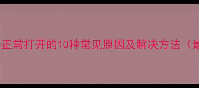 图片 相机无法正常打开的10种常见原因及解决方法（最新版）1