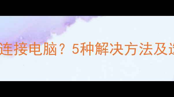 图片 相机无法连接电脑？5种解决方法及选购指南2