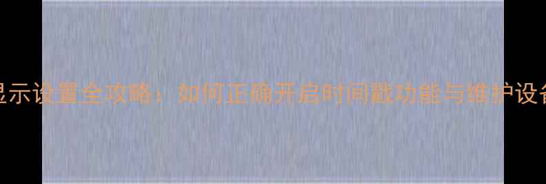 图片 相机时间显示设置全攻略：如何正确开启时间戳功能与维护设备时间同步