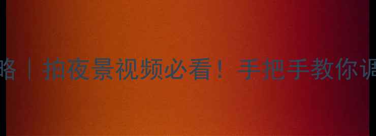 图片 相机时间设置全攻略｜拍夜景视频必看！手把手教你调对时区+拍摄参数1