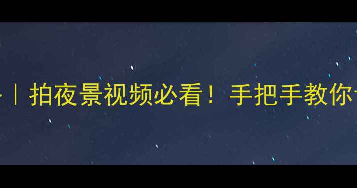 图片 相机时间设置全攻略｜拍夜景视频必看！手把手教你调对时区+拍摄参数2