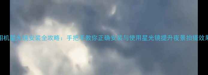 图片 相机星光镜安装全攻略：手把手教你正确安装与使用星光镜提升夜景拍摄效果