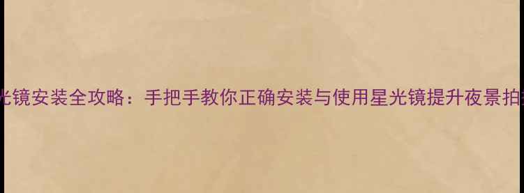 图片 相机星光镜安装全攻略：手把手教你正确安装与使用星光镜提升夜景拍摄效果2