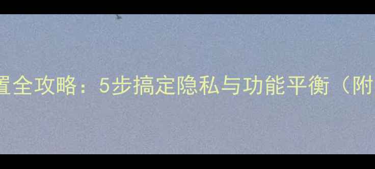 图片 相机权限设置全攻略：5步搞定隐私与功能平衡（附图文教程）2
