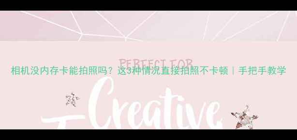 图片 相机没内存卡能拍照吗？这3种情况直接拍照不卡顿｜手把手教学