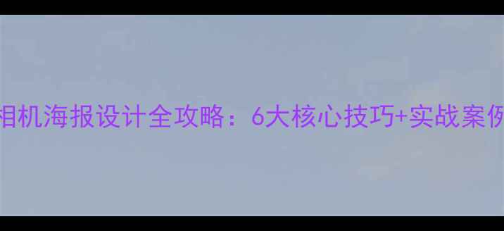 图片 相机海报设计全攻略：6大核心技巧+实战案例