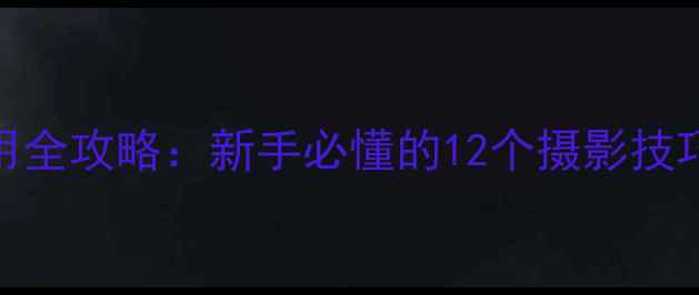 图片 相机滤镜使用全攻略：新手必懂的12个摄影技巧与实战教程