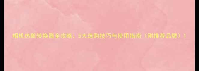 图片 相机热靴转换器全攻略：5大选购技巧与使用指南（附推荐品牌）1