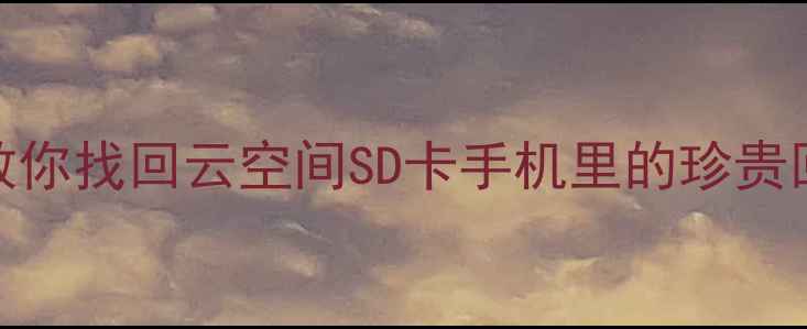 图片 相机照片丢失全攻略手把手教你找回云空间SD卡手机里的珍贵回忆（附最新数据恢复工具）