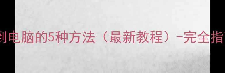 图片 相机照片传输到电脑的5种方法（最新教程）-完全指南与避坑技巧2