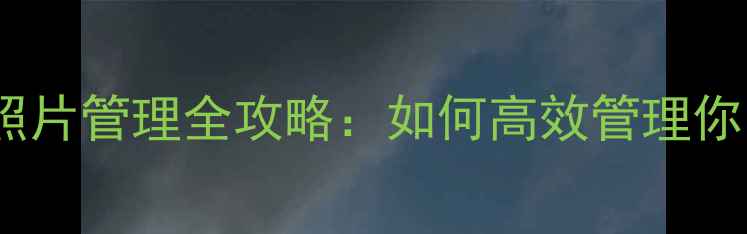 图片 相机用量与照片管理全攻略：如何高效管理你的影像资产1