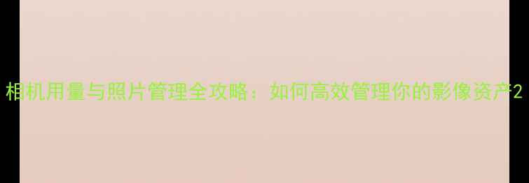 图片 相机用量与照片管理全攻略：如何高效管理你的影像资产2