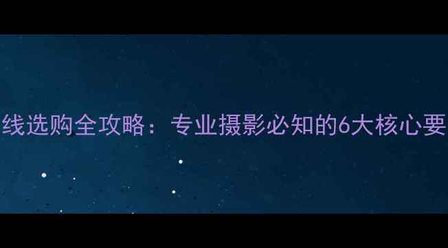 图片 相机电子快门线选购全攻略：专业摄影必知的6大核心要点与避坑指南