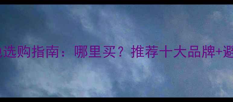 图片 相机电池选购指南：哪里买？推荐十大品牌+避坑技巧2