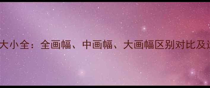 图片 相机画幅大小全：全画幅、中画幅、大画幅区别对比及选购指南1