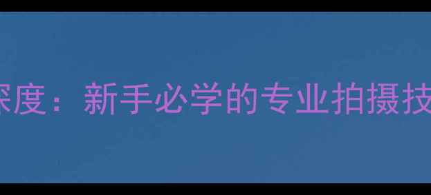 图片 相机的TV模式深度：新手必学的专业拍摄技巧与实战指南2