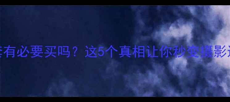 图片 相机皮套有必要买吗？这5个真相让你秒变摄影达人📸✨