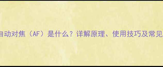 图片 相机自动对焦（AF）是什么？详解原理、使用技巧及常见问题1