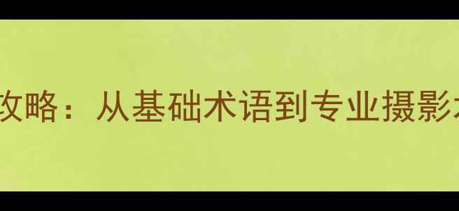 图片 相机英语翻译全攻略：从基础术语到专业摄影术语的精准掌握1