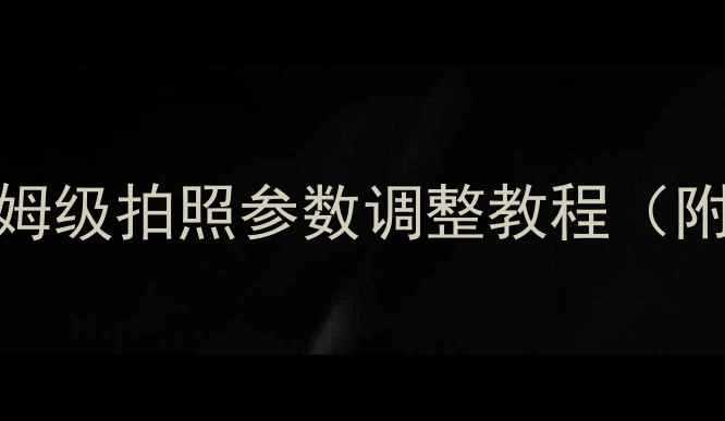图片 相机设置新手必看！保姆级拍照参数调整教程（附手机微单单反全机型）
