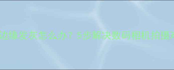 图片 相机边缘发灰怎么办？5步解决数码相机拍摄难题2