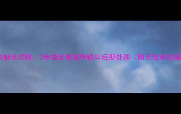 图片 相机连接电脑全攻略：3步搞定数据传输与后期处理（附无线有线操作教程）1