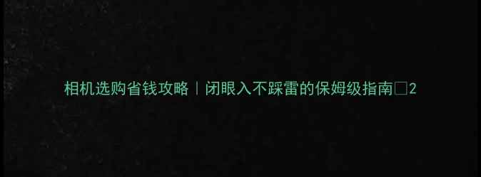 图片 相机选购省钱攻略｜闭眼入不踩雷的保姆级指南📸2