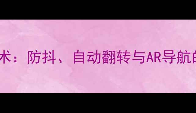 图片 相机重力感应技术：防抖、自动翻转与AR导航的革新应用指南1