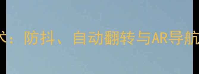 图片 相机重力感应技术：防抖、自动翻转与AR导航的革新应用指南2