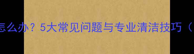 图片 相机镜头模糊怎么办？5大常见问题与专业清洁技巧（附修复步骤）2