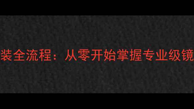图片 相机镜头组装全流程：从零开始掌握专业级镜头调试技巧