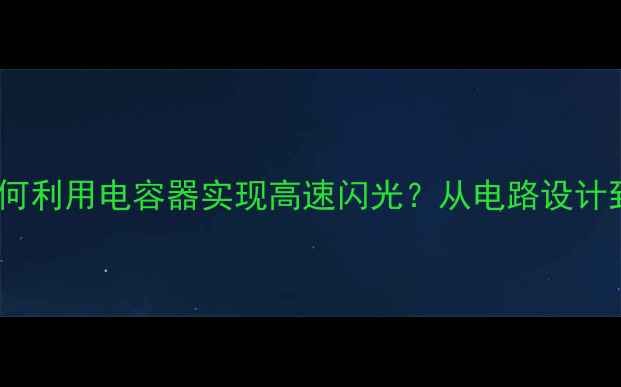 图片 相机闪光灯如何利用电容器实现高速闪光？从电路设计到故障排查全2
