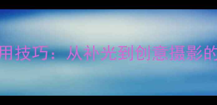 图片 相机闪光灯的10种神级应用技巧：从补光到创意摄影的完整指南（附实测案例）