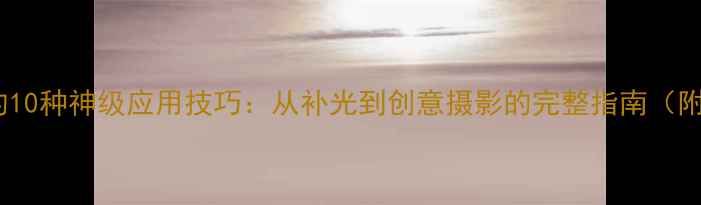 图片 相机闪光灯的10种神级应用技巧：从补光到创意摄影的完整指南（附实测案例）1