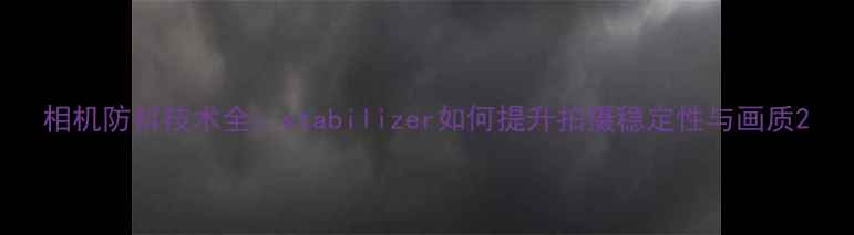 图片 相机防抖技术全：stabilizer如何提升拍摄稳定性与画质2