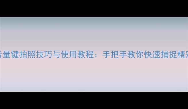 图片 相机音量键拍照技巧与使用教程：手把手教你快速捕捉精彩瞬间