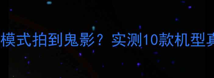 图片 相机高帧率模式拍到鬼影？实测10款机型真实原因！2