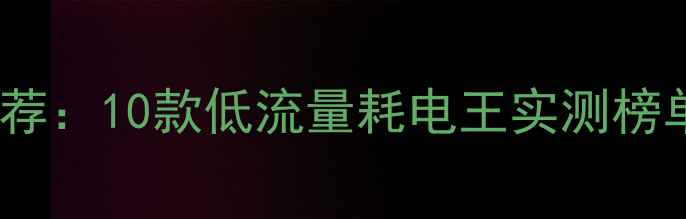 图片 省流量手机推荐：10款低流量耗电王实测榜单及选购指南2