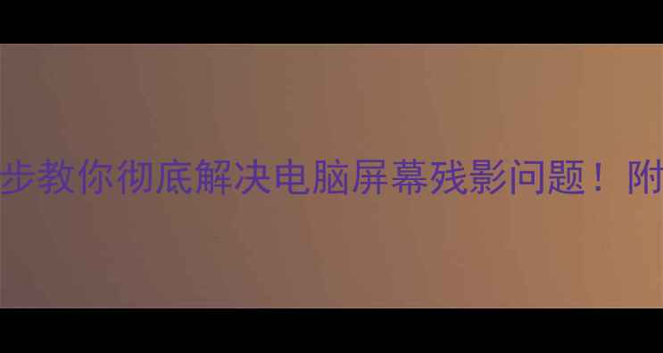 图片 看屏幕像蒙层？3步教你彻底解决电脑屏幕残影问题！附防蓝光神器测评2