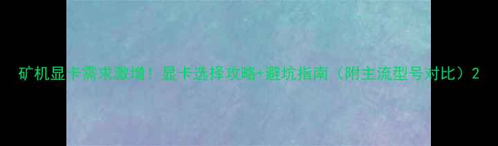 图片 矿机显卡需求激增！显卡选择攻略+避坑指南（附主流型号对比）2