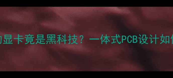 图片 硬核科普焊在主板上的显卡竟是黑科技？一体式PCB设计如何颠覆电竞主机体验！