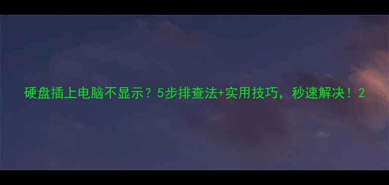 图片 硬盘插上电脑不显示？5步排查法+实用技巧，秒速解决！2