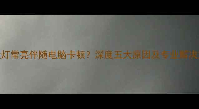 图片 硬盘灯常亮伴随电脑卡顿？深度五大原因及专业解决方法
