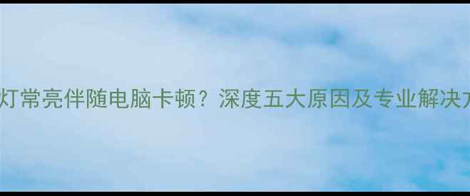 图片 硬盘灯常亮伴随电脑卡顿？深度五大原因及专业解决方法2