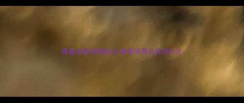 图片 硬盘读取故障的6大典型场景及检测方法