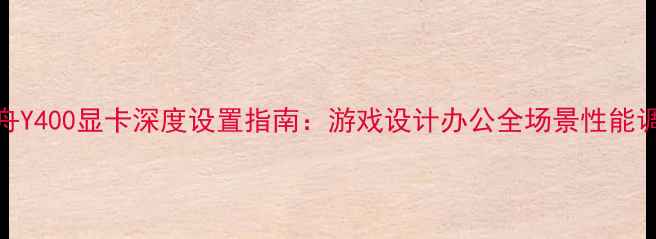 图片 神舟Y400显卡深度设置指南：游戏设计办公全场景性能调校