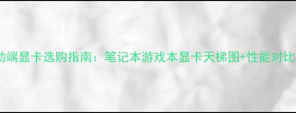 图片 移动端显卡选购指南：笔记本游戏本显卡天梯图+性能对比全2