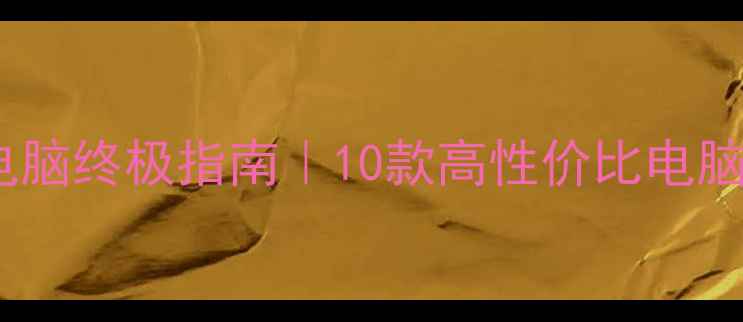 程序员笔记本电脑终极指南10款高性价比电脑推荐避坑攻略